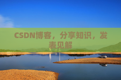 CSDN博客，分享知识，发表见解